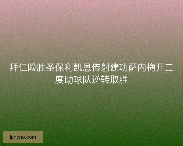 拜仁险胜圣保利凯恩传射建功萨内梅开二度助球队逆转取胜 拜仁险胜圣保利凯恩传射建功萨内梅开二度助球队逆转取胜