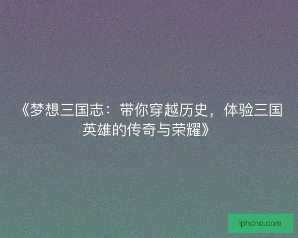 《梦想三国志：带你穿越历史，体验三国英雄的传奇与荣耀》