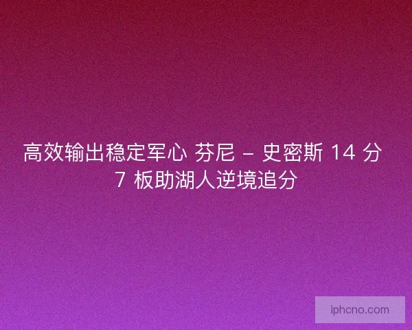 高效输出稳定军心 芬尼 - 史密斯 14 分 7 板助湖人逆境追分