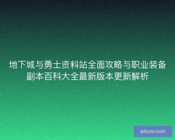 地下城与勇士资料站全面攻略与职业装备副本百科大全最新版本更新解析