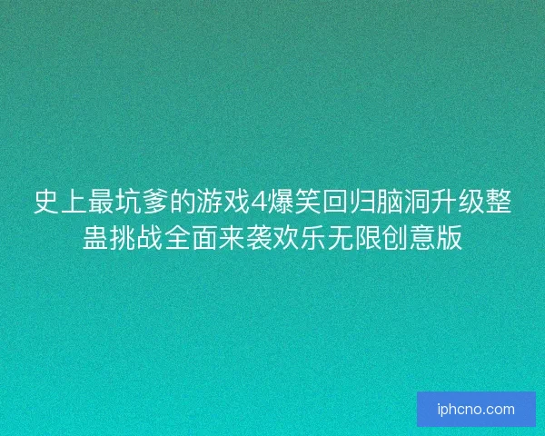 史上最坑爹的游戏4爆笑回归脑洞升级整蛊挑战全面来袭欢乐无限创意版