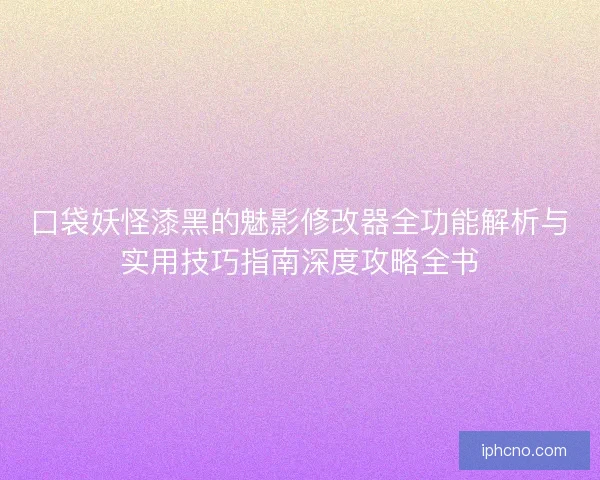口袋妖怪漆黑的魅影修改器全功能解析与实用技巧指南深度攻略全书 口袋妖怪漆黑的魅影修改器全功能解析与实用技巧指南深度攻略全书